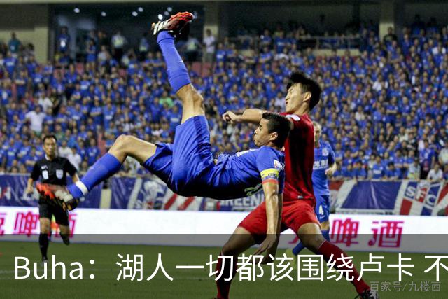 Buha：湖人一切都该围绕卢卡 不过他和詹姆斯都处于赢在当下局面